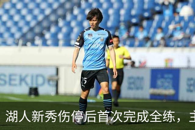 湖人新秀伤停后首次完成全练，主帅：这是重要一步