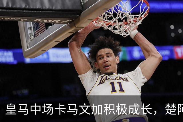 皇马中场卡马文加积极成长，楚阿梅尼止步不前，莱比锡一战见差距