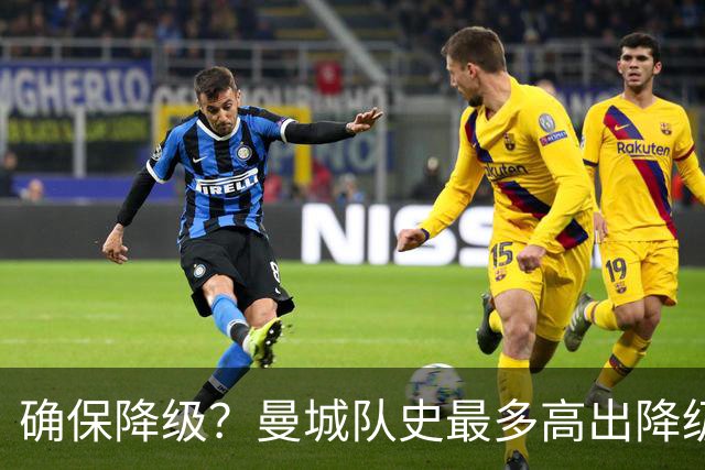 确保降级？曼城队史最多高出降级区67分，68分才能让他们一定降级