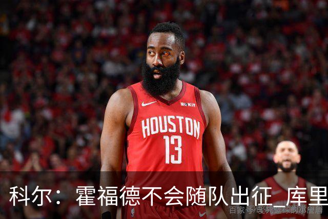 科尔：霍福德不会随队出征 库里出场时间会增加