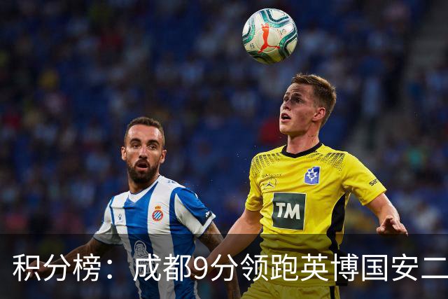 积分榜：成都9分领跑英博国安二三名 海牛降级三镇倒二