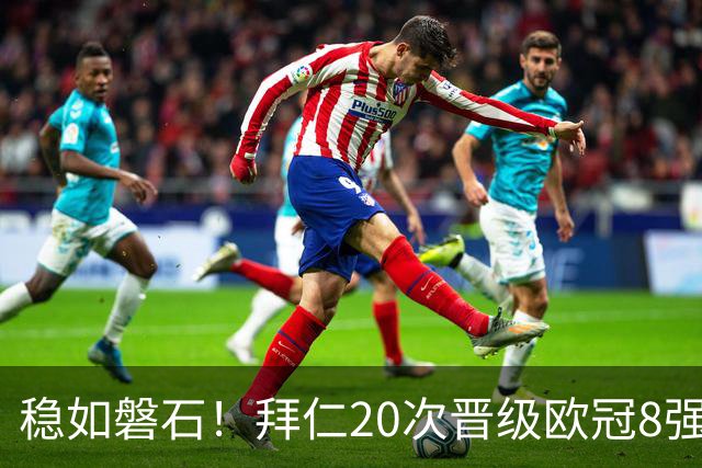 稳如磐石！拜仁20次晋级欧冠8强 欧洲第一