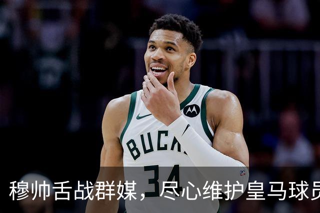 穆帅舌战群媒，尽心维护皇马球员！犀利破除围绕皇马球员的3大离谱媒体谣言！