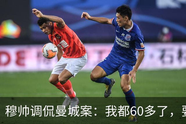 穆帅调侃曼城案：我都60多了，要靠运气才能看到终判