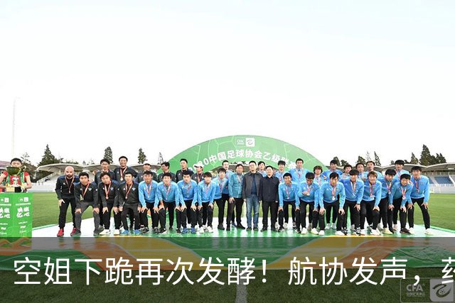 空姐下跪再次发酵！航协发声，药企大佬被逼报警，事情走向太离谱