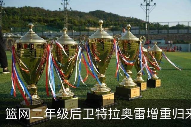 篮网二年级后卫特拉奥雷增重归来，费尔南德斯期待其成长