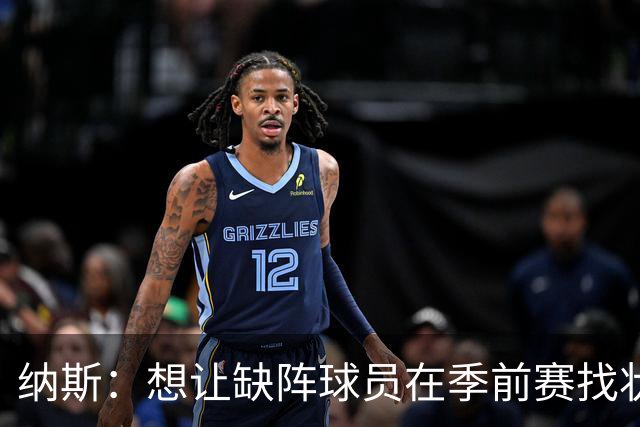 纳斯：想让缺阵球员在季前赛找状态 但漫长赛季还在前面