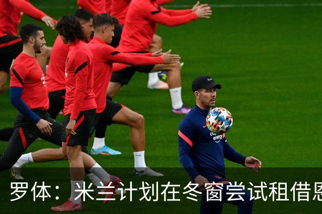罗体：米兰计划在冬窗尝试租借恩德里克