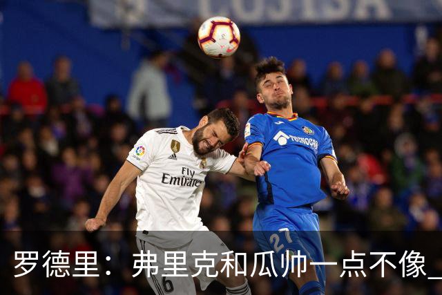 罗德里：弗里克和瓜帅一点不像 巴萨是残酷的体能魔窟