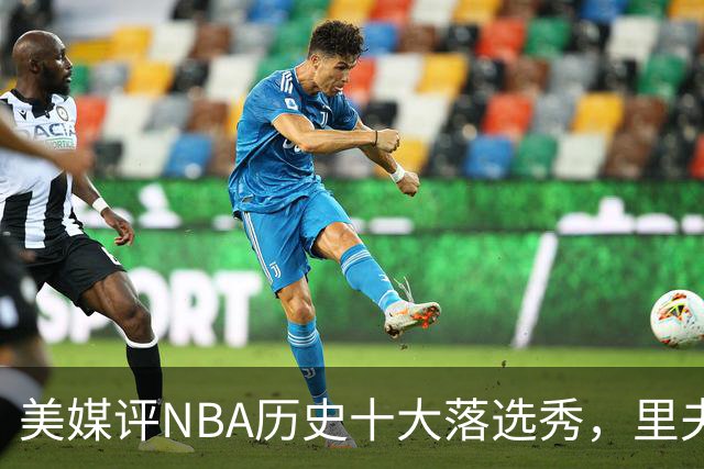 美媒评NBA历史十大落选秀，里夫斯仅第9，范乔丹第2，第1无悬念