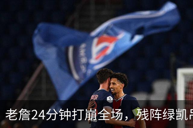 老詹24分钟打崩全场，残阵绿凯吊打五巨头76人太讽刺