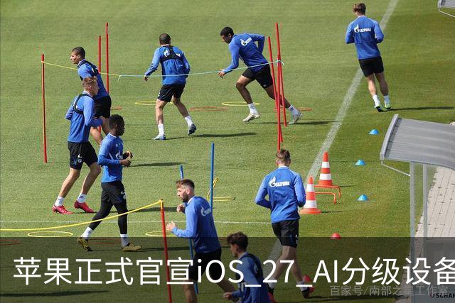 苹果正式官宣iOS 27 AI分级设备适配机型名单。