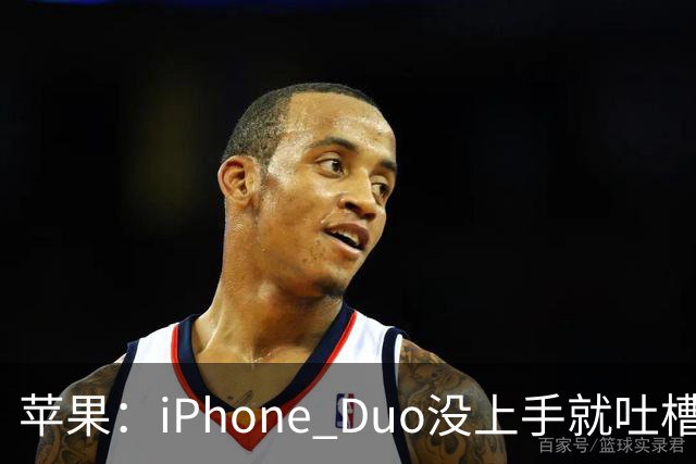 苹果：iPhone Duo没上手就吐槽是不负责任