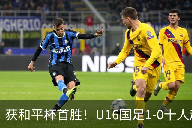 获和平杯首胜！U16国足1-0十人越南 队长冀政浩头槌制胜 陈政飞失点