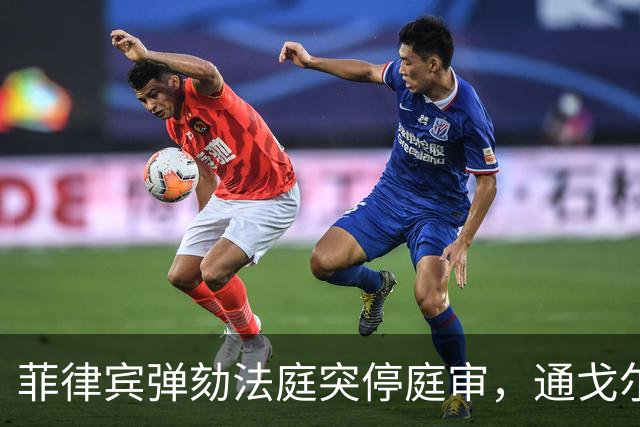 菲律宾弹劾法庭突停庭审，通戈尔：不是落后，是战略性程序暂停