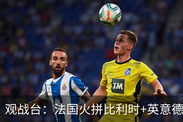 观战台：法国火拼比利时+英意德争首胜 哈兰德大战C罗