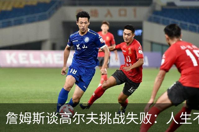 詹姆斯谈高尔夫挑战失败：人生不是想要什么就能得到什么