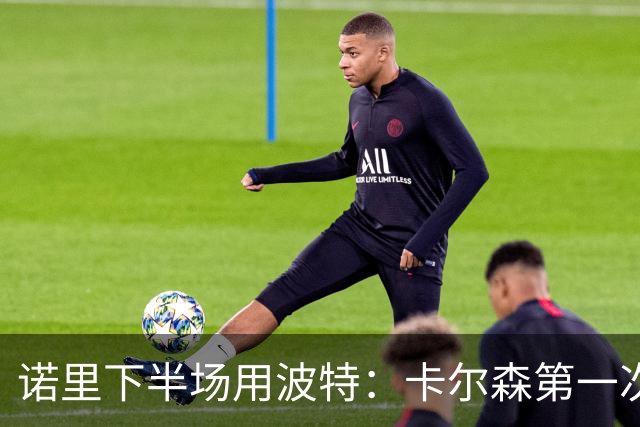 诺里下半场用波特：卡尔森第一次上场表现还行 想换个能投进球的