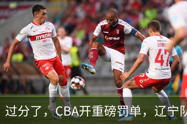 过分了，CBA开重磅罚单，辽宁队两人被处罚，球迷真绷不住了