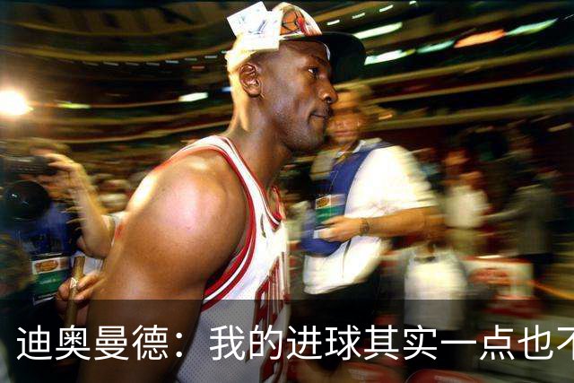 迪奥曼德：我的进球其实一点也不简单；从小看国家德比长大