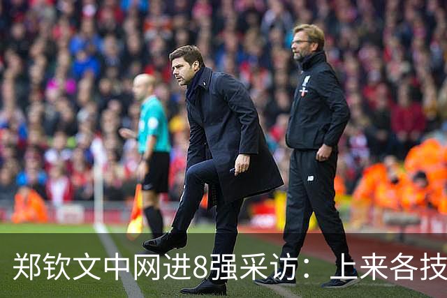郑钦文中网进8强采访：上来各技术在线，渴望取胜，24岁是成熟大人