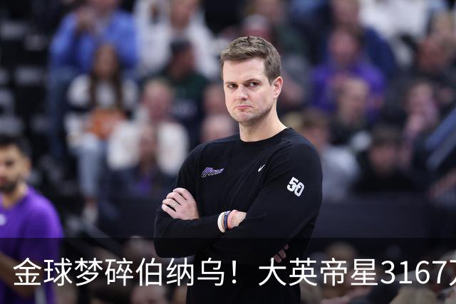 金球梦碎伯纳乌！大英帝星3167万欧年薪坐穿板凳