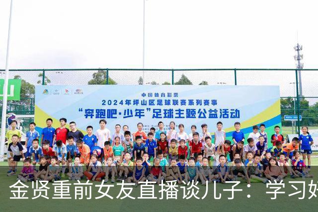 金贤重前女友直播谈儿子：学习好长得帅，还是学生会主席