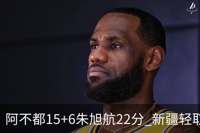 阿不都15+6朱旭航22分 新疆轻取广州夺5连胜