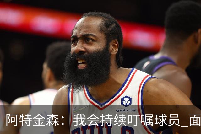 阿特金森：我会持续叮嘱球员 面对高压防守时坚持转移球