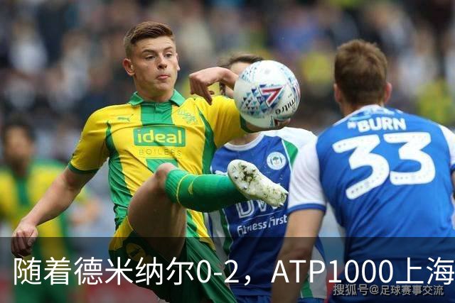 随着德米纳尔0-2，ATP1000上海大师赛4强已诞生2席：世界第2在列