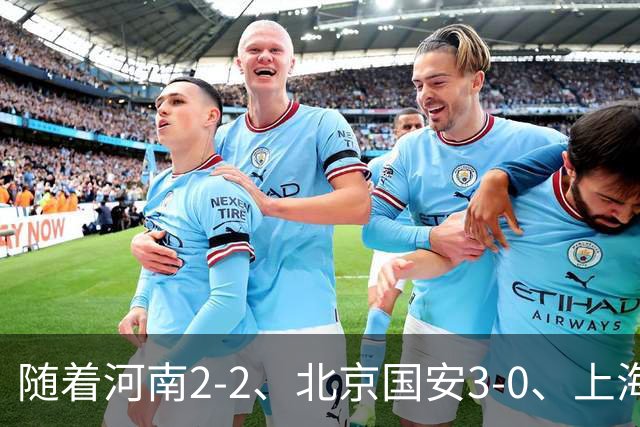 随着河南2-2、北京国安3-0、上海海港4-2，中超最新积分榜出炉