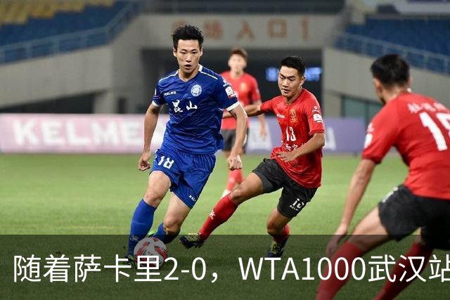 随着萨卡里2-0，WTA1000武汉站八强已诞生3席：1名前十悍将在列