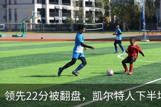 领先22分被翻盘，凯尔特人下半场净负21分