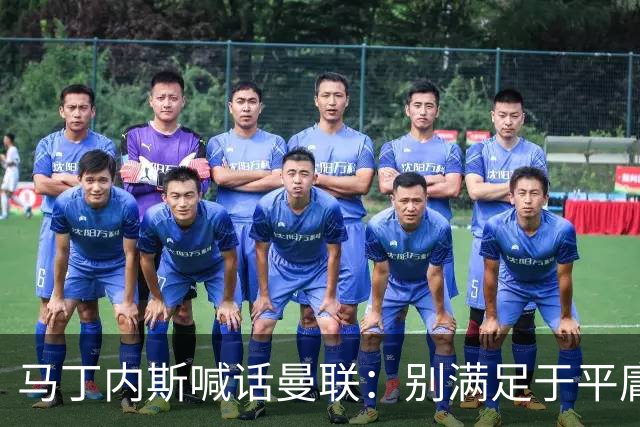 马丁内斯喊话曼联：别满足于平庸，要赢欧冠和英超