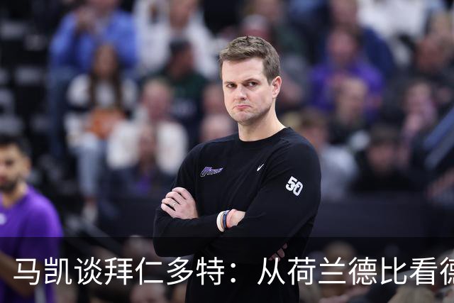 马凯谈拜仁多特：从荷兰德比看德甲格局巨变