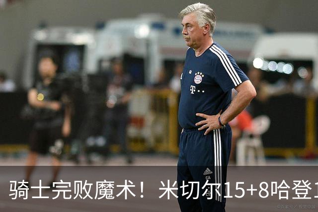 骑士完败魔术！米切尔15+8哈登12中3，班凯罗大爆发，沃特森三分5中1
