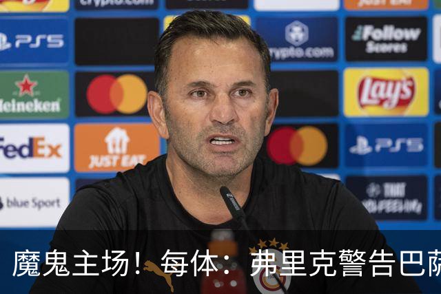 魔鬼主场！每体：弗里克警告巴萨更衣室，客战加拉塔萨雷全取3分
