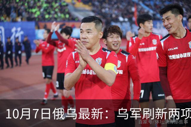 10月7日俄乌最新：乌军刷新两项单日纪录