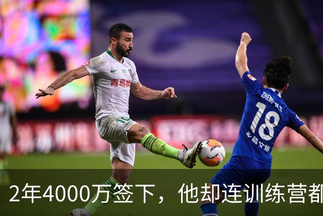 2年4000万签下，他却连训练营都没露面