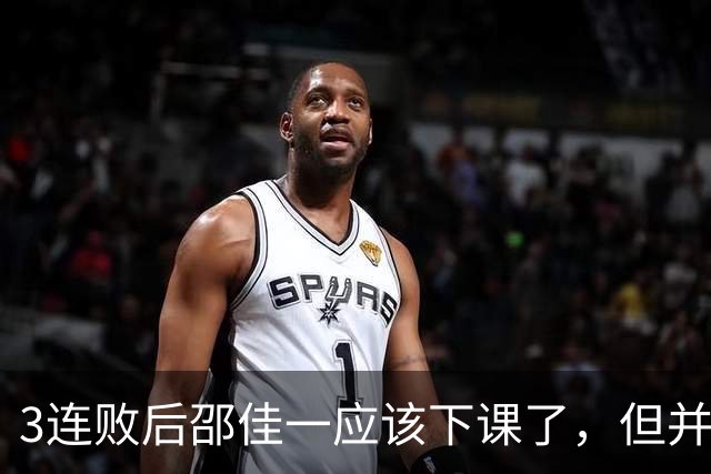 3连败后邵佳一应该下课了，但并非输球的问题，是业务能力问题