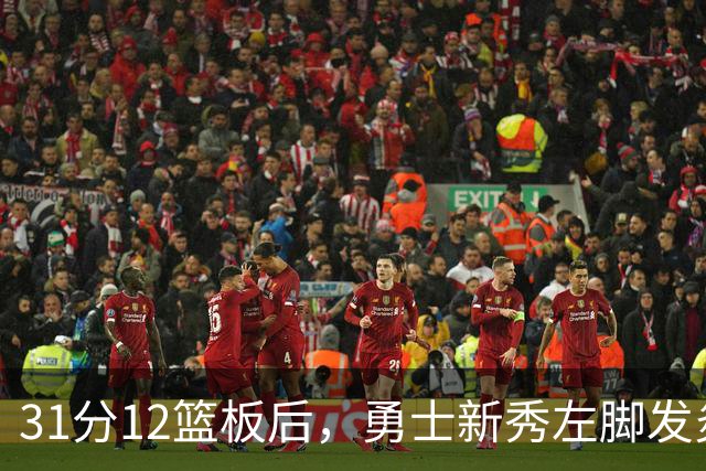 31分12篮板后，勇士新秀左脚发炎出战成疑