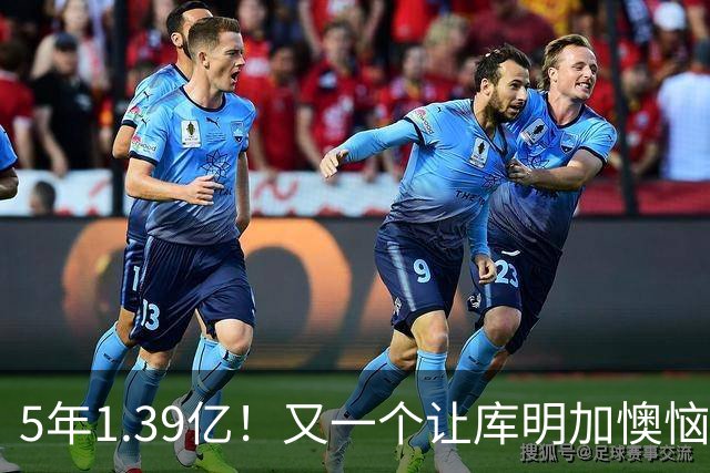 5年1.39亿！又一个让库明加懊恼的合同诞生了