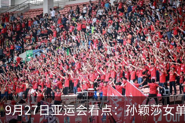 9月27日亚运会看点：孙颖莎女单力争卫冕，小孩姐陈妤颉再冲金