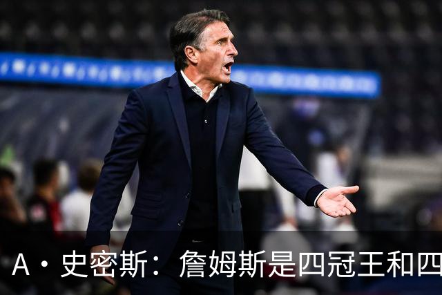 A·史密斯：詹姆斯是四冠王&四届MVP，他让76人凝聚在一起