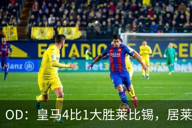 OD：皇马4比1大胜莱比锡，居莱尔赛后发文调侃姆巴佩