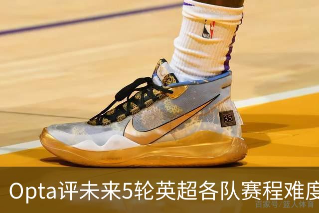 Opta评未来5轮英超各队赛程难度：利物浦最难，曼城第10，枪手第12